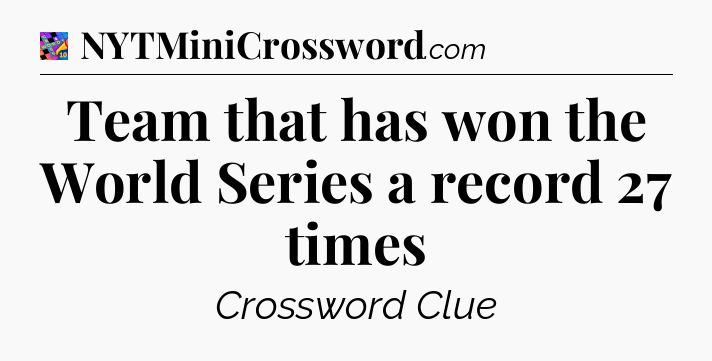 Team that has won the World Series a record 27 times Crossword Clue