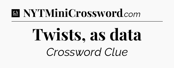 Twists, as data - LA Times Crossword