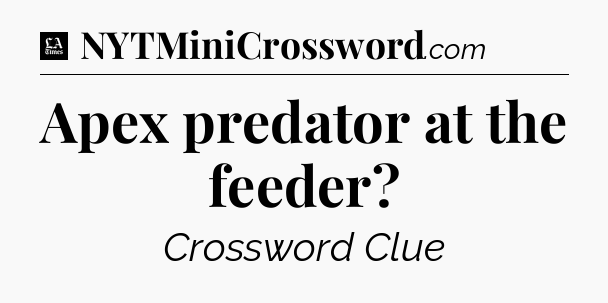 Apex predator at the feeder - LA Times Crossword