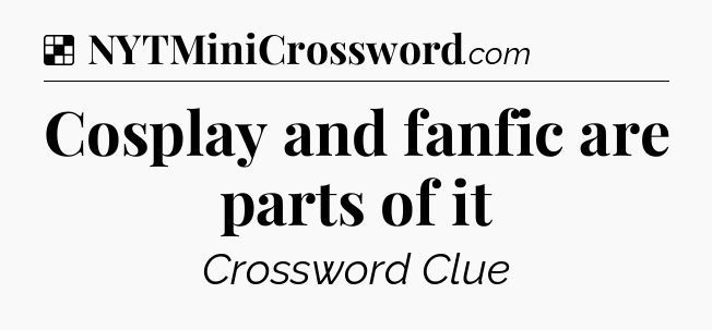 Solution: Cosplay and fanfic are parts of it - NYT Crossword