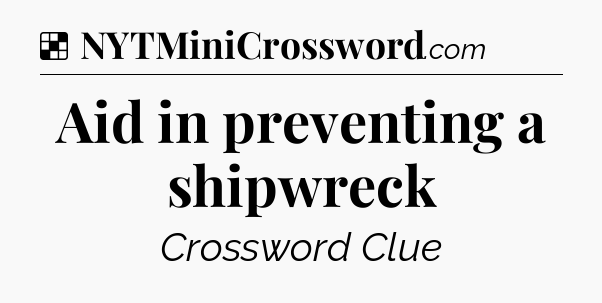 Solution: Aid in preventing a shipwreck - NYT Crossword