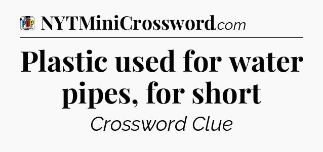 Plastic used for water pipes, for short Crossword Clue