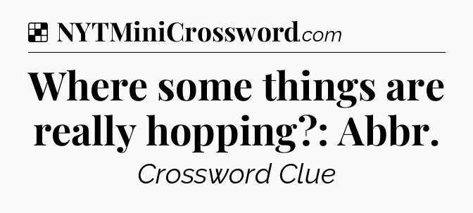 Solution: Where some things are really hopping?: Abbr - NYT Crossword