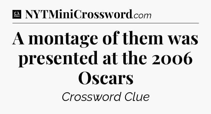 A montage of them was presented at the 2006 Oscars - LA Times Crossword