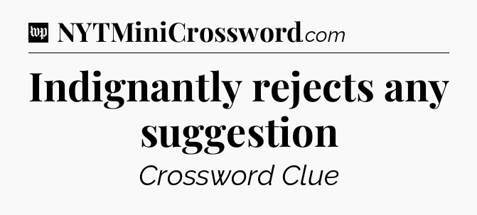 Indignantly rejects any suggestion Crossword Clue