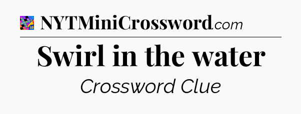 Swirl in the water Crossword Clue