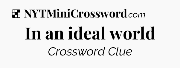Solution: In an ideal world - NYT Crossword