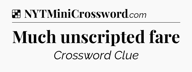 Solution: Much unscripted fare - NYT Crossword