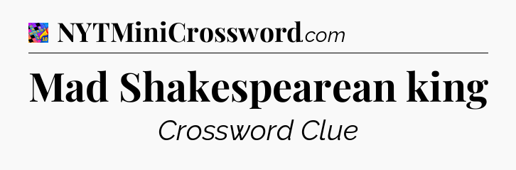 Mad Shakespearean king Crossword Clue