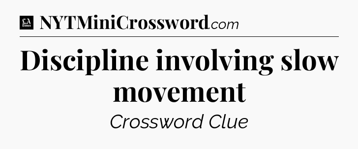 Discipline involving slow movement - LA Times Crossword