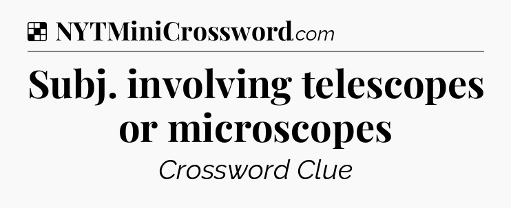 Solution: Subj. involving telescopes or microscopes - NYT Crossword