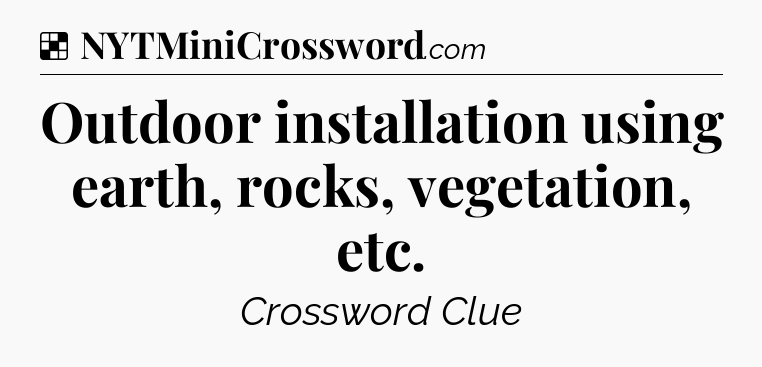 Solution: Outdoor installation using earth, rocks, vegetation, etc - NYT Crossword