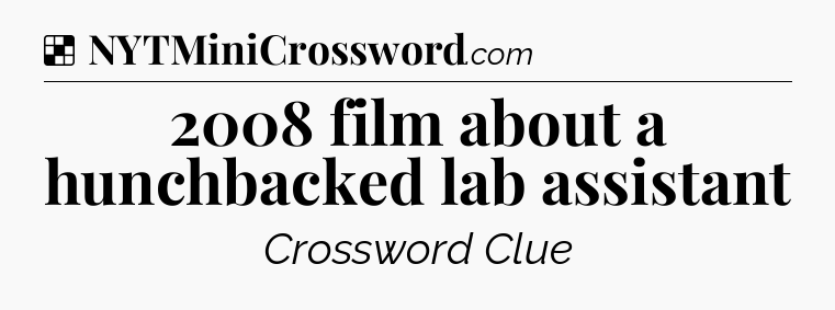 Solution: 2008 film about a hunchbacked lab assistant - NYT Crossword