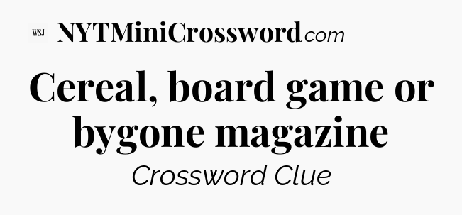 Cereal, board game or bygone magazine - WSJ Crossword