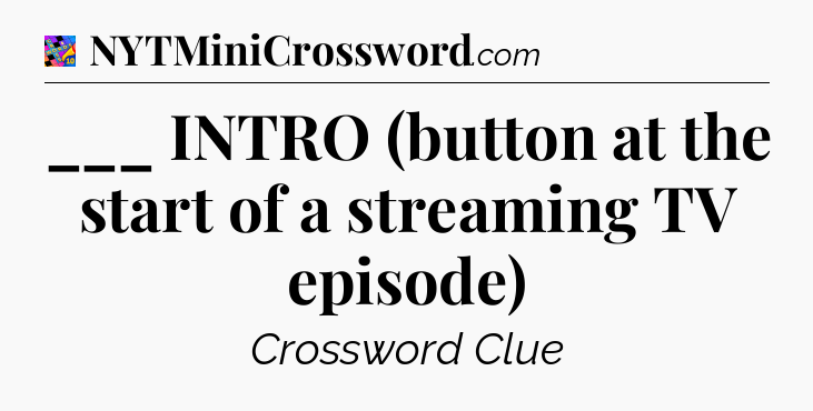 ___ INTRO (button at the start of a streaming TV episode) Crossword Clue