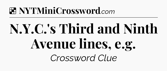 Solution: N.Y.C.'s Third and Ninth Avenue lines, e.g - NYT Crossword