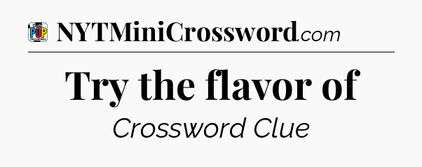 Try the flavor of Crossword Clue