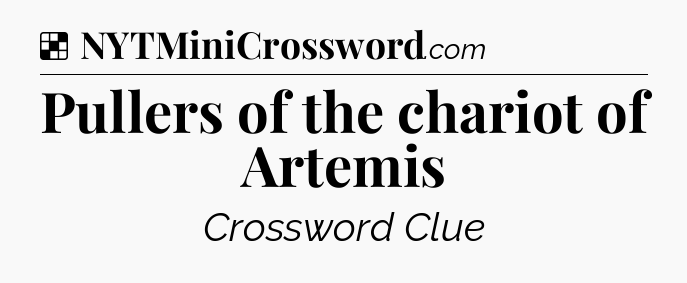 Solution: Pullers of the chariot of Artemis - NYT Crossword
