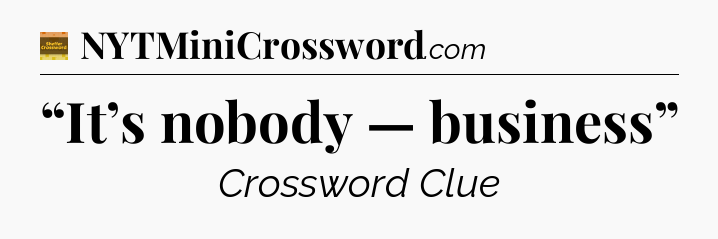 “It’s nobody — business” - Eugene Sheffer Crossword