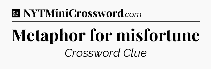 Metaphor for misfortune - LA Times Crossword