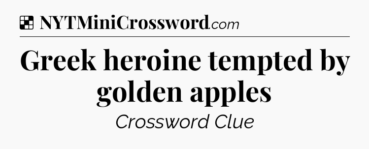 Solution: Greek heroine tempted by golden apples - NYT Crossword