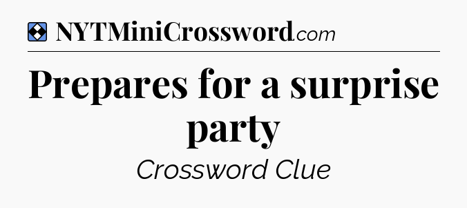 Solution: Prepares for a surprise party - NYT Mini Crossword