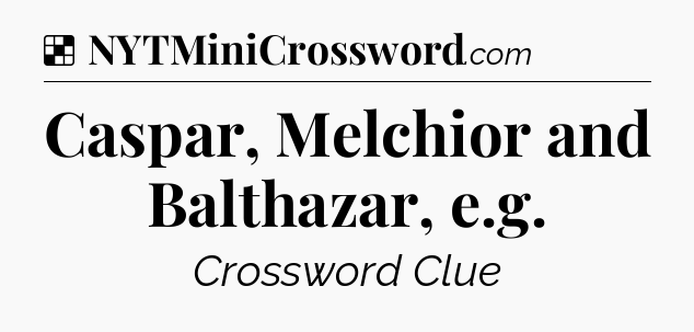 Solution: Caspar, Melchior and Balthazar, e.g - NYT Crossword