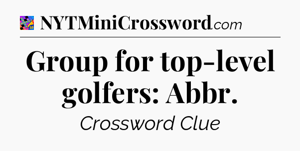 Group for top-level golfers: Abbr Crossword Clue