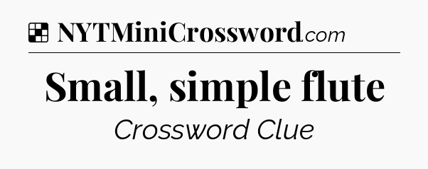 Solution: Small, simple flute - NYT Crossword