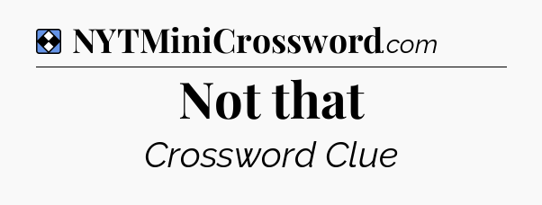 Solution: Not that - NYT Mini Crossword