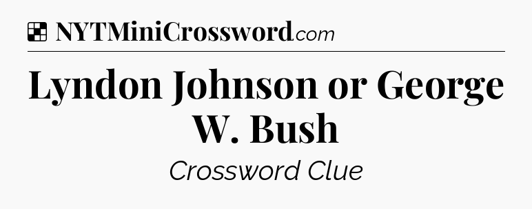 Solution: Lyndon Johnson or George W. Bush - NYT Crossword