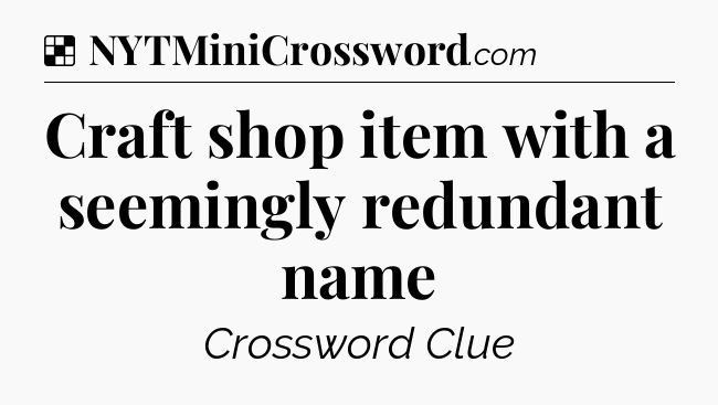 Solution: Craft shop item with a seemingly redundant name - NYT Crossword
