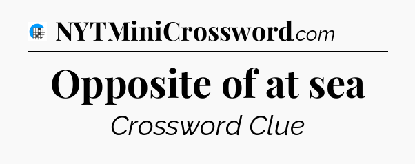 Opposite of at sea Crossword Clue