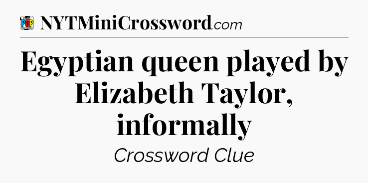 Egyptian queen played by Elizabeth Taylor, informally Crossword Clue