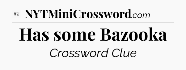Has some Bazooka - WSJ Crossword