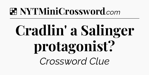 Solution: Cradlin' a Salinger protagonist - NYT Crossword
