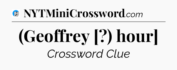 (Geoffrey [?) hour] Crossword Clue