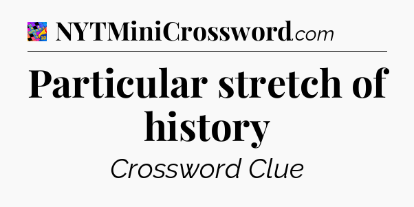 Particular stretch of history Crossword Clue