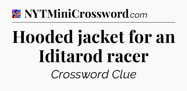 Hooded jacket for an Iditarod racer Crossword Clue