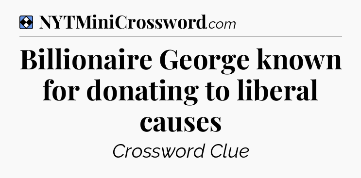 Solution: Billionaire George known for donating to liberal causes - NYT Mini Crossword