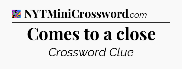 Comes to a close Crossword Clue