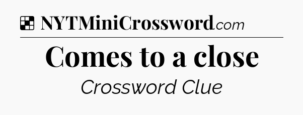 Solution: Comes to a close - NYT Crossword