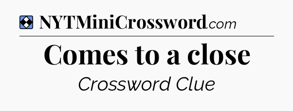 Solution: Comes to a close - NYT Mini Crossword