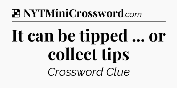 Solution: It can be tipped ... or collect tips - NYT Crossword
