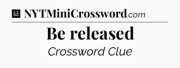 Be released - LA Times Crossword
