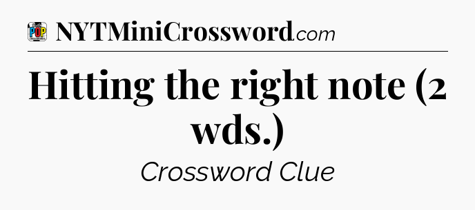Hitting the right note (2 wds.) Crossword Clue