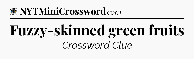 Fuzzy-skinned green fruits Crossword Clue