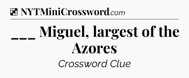 Solution: ___ Miguel, largest of the Azores - NYT Crossword