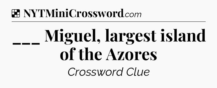 Solution: ___ Miguel, largest island of the Azores - NYT Crossword