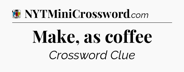 Make, as coffee Crossword Clue